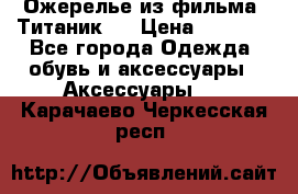 Ожерелье из фильма “Титаник“. › Цена ­ 1 250 - Все города Одежда, обувь и аксессуары » Аксессуары   . Карачаево-Черкесская респ.